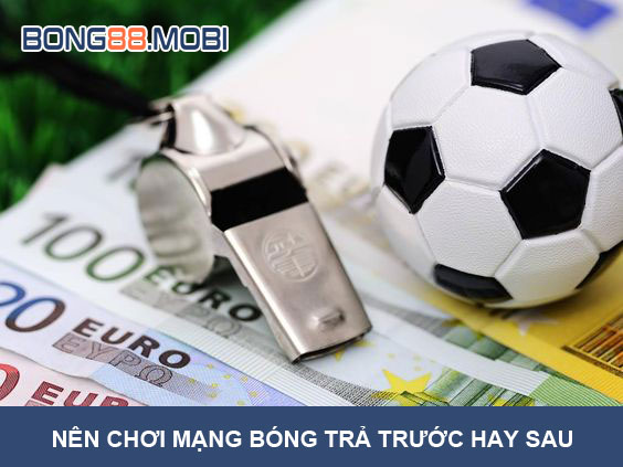 Nên chơi cá cược mạng bóng trả trước hay trả sau