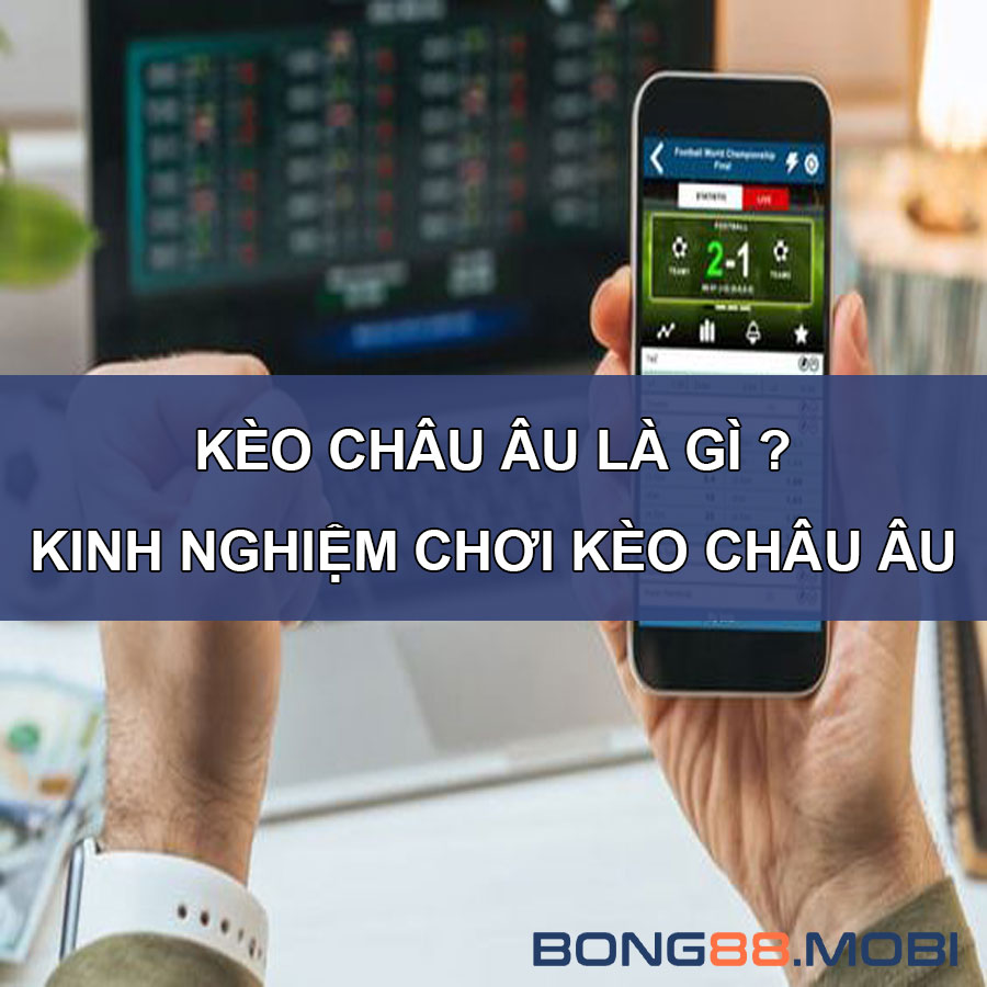 Kèo Châu Âu là gì? Kinh nghiệm đọc kèo châu Âu chính xác